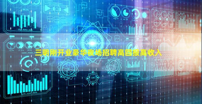 三明刚开业豪华夜场招聘高回报高收入